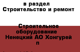  в раздел : Строительство и ремонт » Строительное оборудование . Ненецкий АО,Хонгурей п.